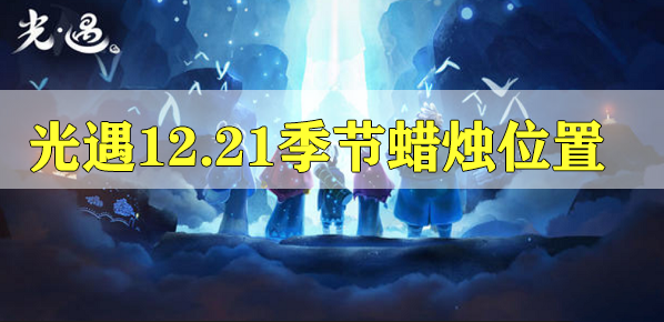 光遇12.21的季节蜡烛位置攻略 光遇12.21的季节蜡烛位置在哪里